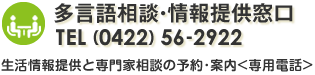 多言語相談・情報提供窓口 TEL (0422) 56-2922 生活情報提供と専門家相談の予約・案内 専用電話